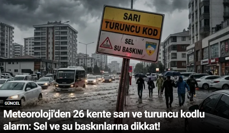 Meteoroloji'den 26 kente sarı ve turuncu kodlu alarm: Sel ve su baskınlarına dikkat!
