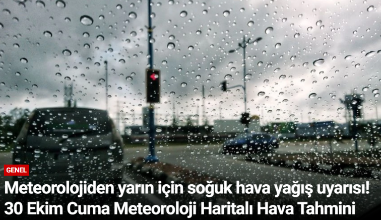 Meteorolojiden yarın için soğuk hava yağış uyarısı! 30 Ekim Cuma Meteoroloji Haritalı Hava Tahmini