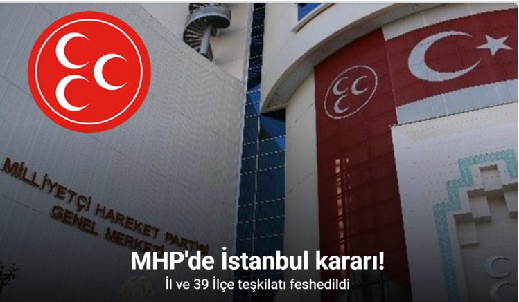 MHP İstanbul İl Teşkilatı ve 39 ilçe teşkilatı birlikte feshedildi