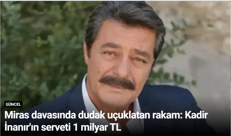 Miras davasında dudak uçuklatan rakam: Kadir İnanır'ın serveti 1 milyar TL