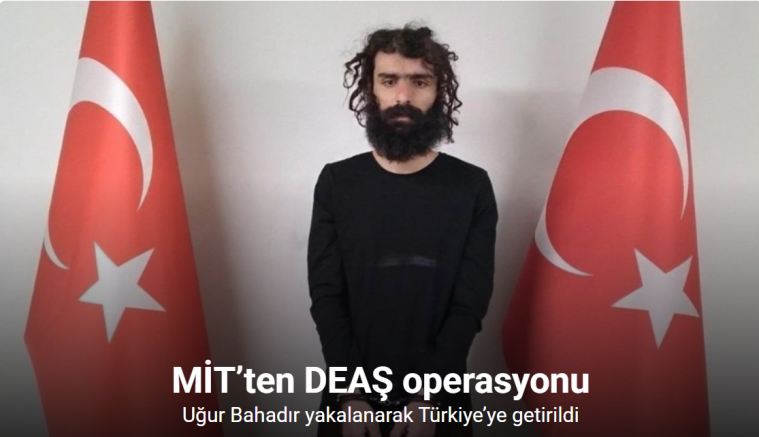 MİT’ten DEAŞ operasyonu: Uğur Bahadır yakalanarak Türkiye’ye getirildi