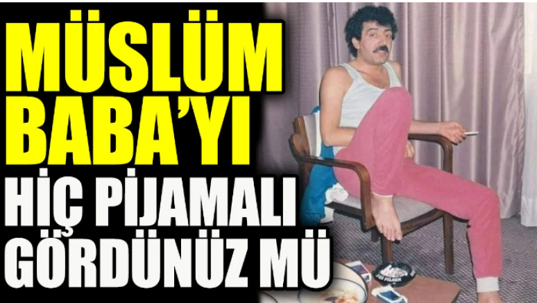 Müslüm Baba’yı hiç pijamalı gördünüz mü
