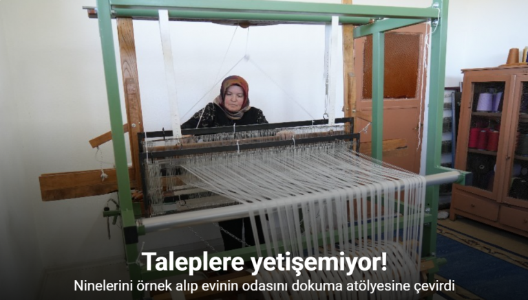 Ninelerini örnek alıp evinin odasını dokuma atölyesine çevirdi, şimdi taleplere yetişemiyor