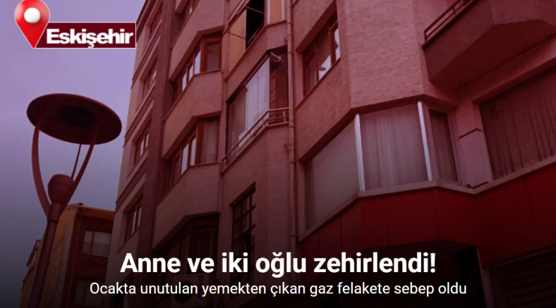 Ocakta unutulan yemekten çıkan gaz anne ve iki oğlunu zehirledi