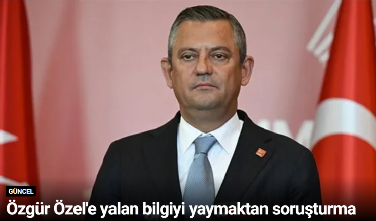 Özgür Özel'e yalan bilgiyi yaymaktan soruşturma