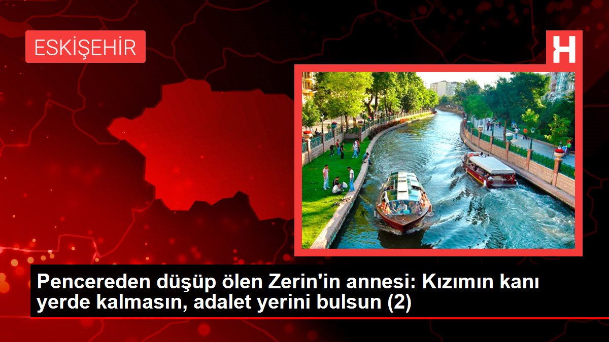 Pencereden düşüp ölen Zerin'in annesi: Kızımın kanı yerde kalmasın, adalet yerini bulsun (2)