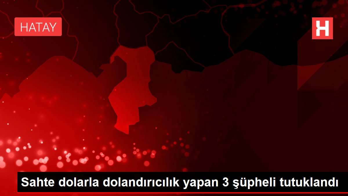 Sahte dolarla dolandırıcılık yapan 3 şüpheli tutuklandı