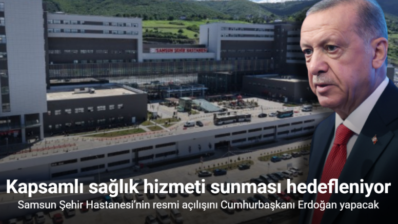 Samsun Şehir Hastanesi’nin resmi açılışını Cumhurbaşkanı Erdoğan yapacak