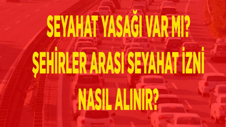 Seyahat yasağı var mı? Şehirler arası seyahat izni nasıl alınır?