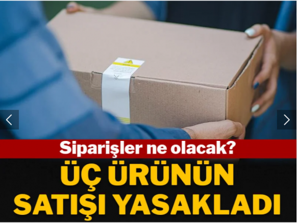 Siparişler ne olacak? Üç ürünün satışı yasaklandı