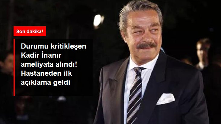 SON DAKİKA : Durumu kritikleşen Kadir İnanır ameliyata alındı