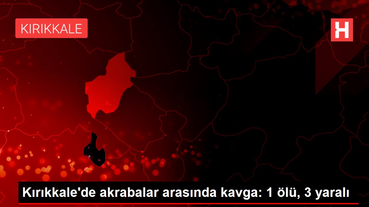 Son dakika gündem: Kırıkkale'de akrabalar arasında kavga: 1 ölü, 3 yaralı