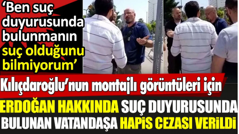 SON DKİKA Kılıçdaroğlu’nun montajlı görüntüleri için Erdoğan hakkında suç duyurusunda bulunan vatandaşa hapis cezası verildi