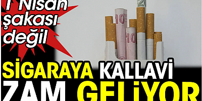 1 Nisan şakası değil. Sigaraya kallavi zam geliyor