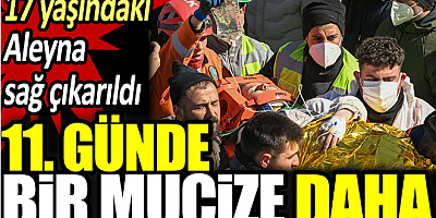 11. günde bir mucize daha. 17 yaşındaki Aleyna sağ çıkarıldı