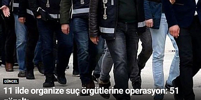 11 ilde organize suç örgütlerine operasyon: 51 gözaltı