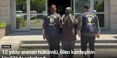 12 yıldır aranan hükümlü, ölen kardeşinin kimliğiyle yakalandı