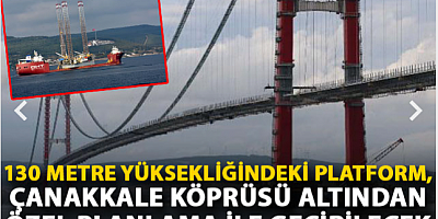 130 metre yüksekliğindeki platform, Çanakkale Köprüsü altından özel planlama ile geçirilecek