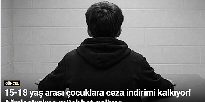15-18 yaş arası çocuklara ceza indirimi kalkıyor! Ağırlaştırılmş müebbet geliyor