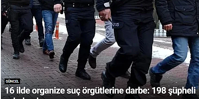16 ilde organize suç örgütlerine darbe: 198 şüpheli yakalandı