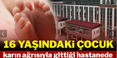 16 yaşındaki çocuk, karın ağrısıyla gittiği hastanede ölü doğum yaptı