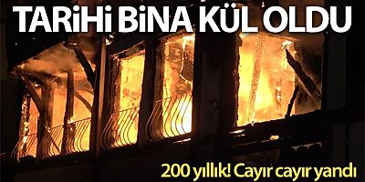 200 yıllık bina cayır cayır yandı, vatandaşlar sokağa döküldü