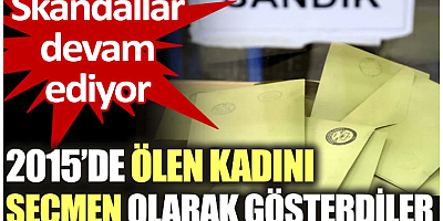 2015’de ölen kadını seçmen olarak gösterdiler. Skandallar devam ediyor