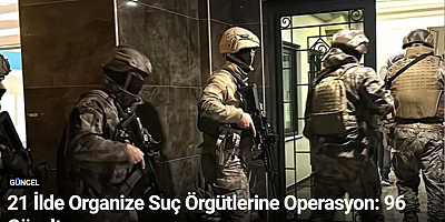 21 İlde Organize Suç Örgütlerine Operasyon: 96 Gözaltı
