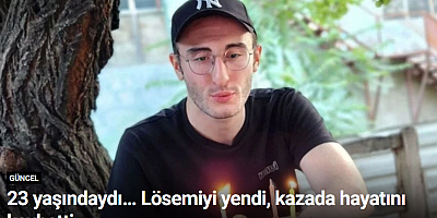 23 yaşındaydı… Lösemiyi yendi, kazada hayatını kaybetti