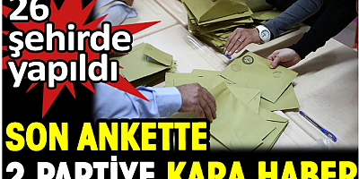 26 şehirde yapıldı. Son ankette 2 partiye kara haber