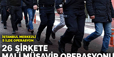 26 şirkete mali müşavir operasyonu: İstanbul merkezli 5 ilde operasyon
