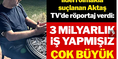 '3 milyarlık iş yapmışız çok büyük değil'
