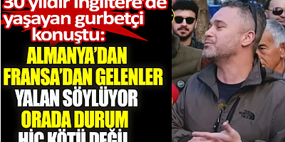 30 yıldır İngiltere’de yaşayan gurbetçi konuştu: Almanya’dan Fransa’dan gelenler yalan söylüyor orada durum hiç kötü değil