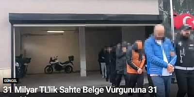 31 Milyar TL'lik Sahte Belge Vurgununa 31 Tutuklama