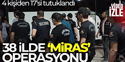 38 ilde 'Miras' operasyonu: 17 tutuklama
