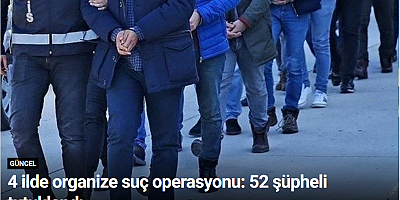 4 ilde organize suç operasyonu: 52 şüpheli tutuklandı