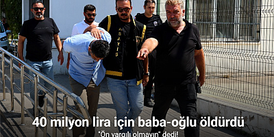 40 milyon lira için baba-oğlu öldürdü, 