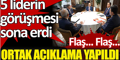5 liderin görüşmesi sonrası ortak açıklama yapıldı