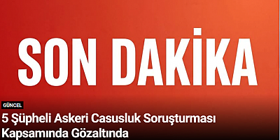 5 Şüpheli Askeri Casusluk Soruşturması Kapsamında Gözaltında