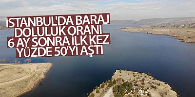 6 ay sonra ilk kez yüzde 50'yi aştı İstanbul'da baraj doluluk oranı 