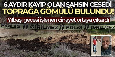 6 aydır kayıp olan şahsın cesedi toprağa gömülü bulundu
