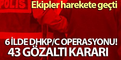 6 ilde DHKP/C operasyonu: 43 gözaltı kararı