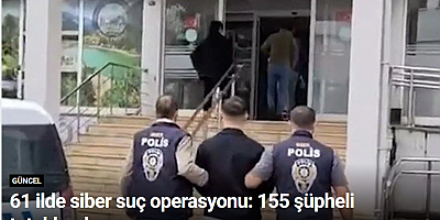61 ilde siber suç operasyonu: 155 şüpheli tutuklandı