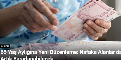 65 Yaş Aylığına Yeni Düzenleme: Nafaka Alanlar da Artık Yararlanabilecek