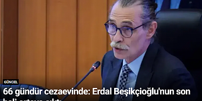 66 gündür cezaevinde: Erdal Beşikçioğlu'nun son hali ortaya çıktı