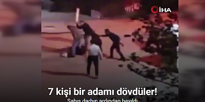 7 kişi bir adamı dövdüler: O anlar kamerada