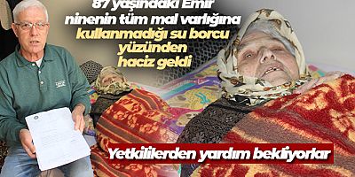 87 yaşındaki Emir ninenin tüm mal varlığına kullanmadığı su borcu yüzünden haciz geldi