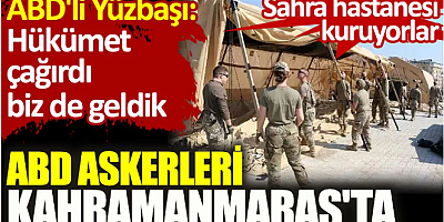 ABD askerleri Kahramanmaraş'ta sahra hastanesi kuruyor: Hükümet çağırdı biz de geldik