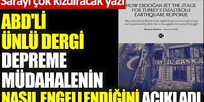 ABD'li ünlü dergi depreme müdahalenin nasıl engellendiğini açıkladı. Sarayı çok kızdıracak yazı
