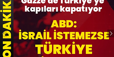 ABD ve İsrail Gazze'de Türkiye'ye kapıları kapatıyor! ABD: İsrail istemezse Türkiye giremez